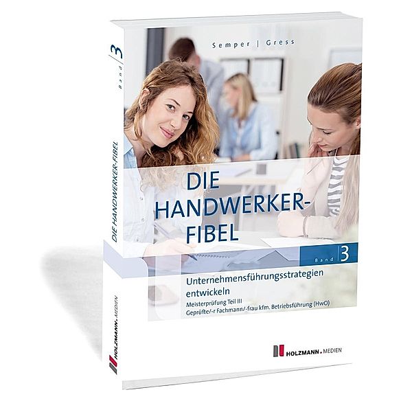 Die Handwerker-Fibel, Ausgabe 2019: .3 Unternehmensführungsstrategien entwickeln, Lothar Semper, Bernhard Gress