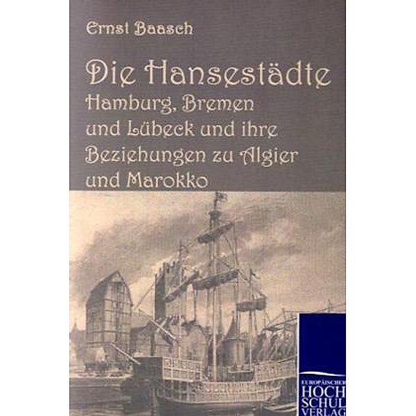 Die Hansestädte Hamburg, Bremen und Lübeck und ihre Beziehungen zu Algier und Marokko, Ernst Baasch