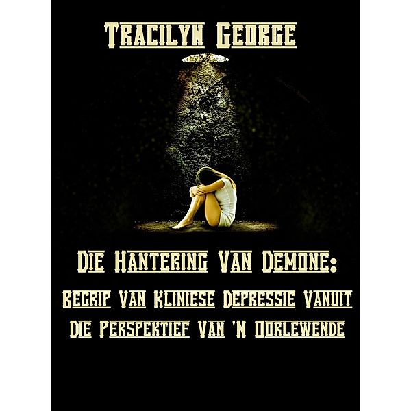 Die Hantering Van Demone:  Die Begrip Van Kliniese Depressie Vanuit Die Perspektief Van 'N Oorlewende, Tracilyn George