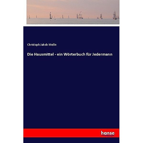 Die Hausmittel - ein Wörterbuch für Jedermann, Christoph Jakob Mellin