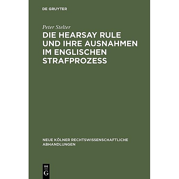 Die Hearsay Rule und ihre Ausnahmen im englischen Strafprozess / Neue Kölner rechtswissenschaftliche Abhandlungen Bd.61, Peter Stelter