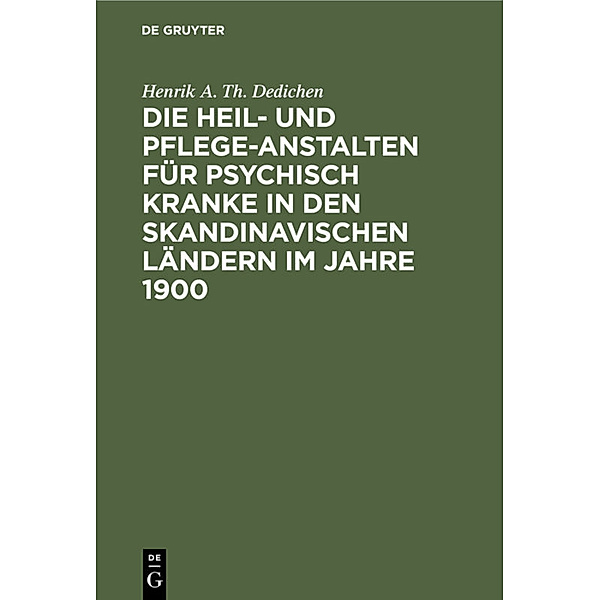 Die Heil- und Pflege-Anstalten für psychisch Kranke in den skandinavischen Ländern im Jahre 1900, Henrik A. Th. Dedichen