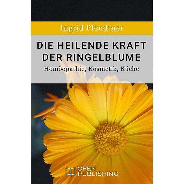 Die heilende Kraft der Ringelblume - Homöopathie, Kosmetik, Küche, Ingrid Pfendtner