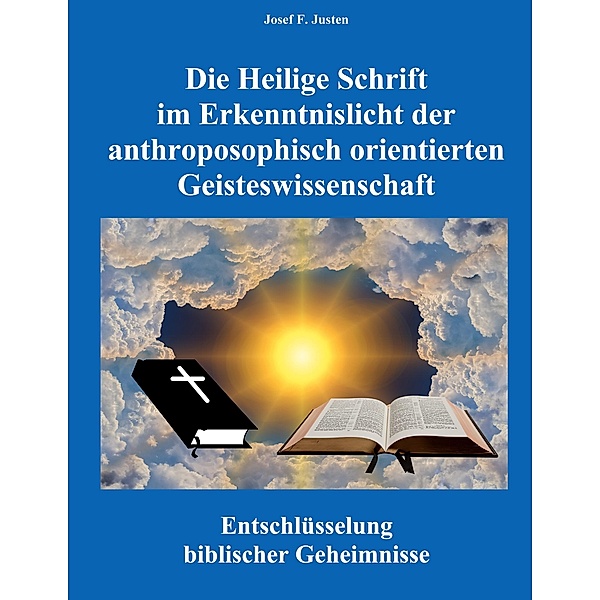 Die Heilige Schrift im Erkenntnislicht der anthroposophisch orientierten Geisteswissenschaft, Josef F. Justen