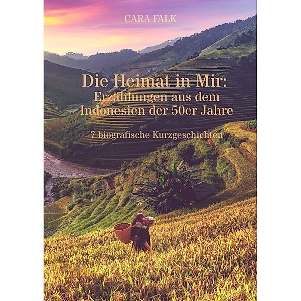 Die Heimat in Mir: Erzählungen aus dem Indonesien der 50er Jahre, Cara Falk