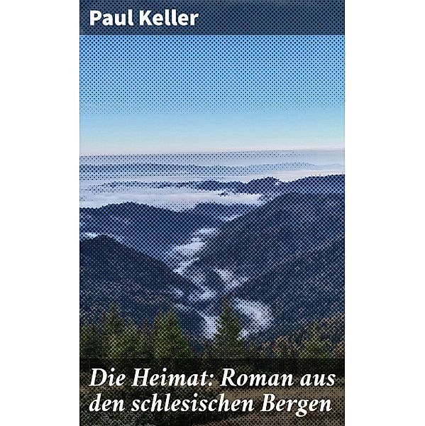 Die Heimat: Roman aus den schlesischen Bergen, Paul Keller