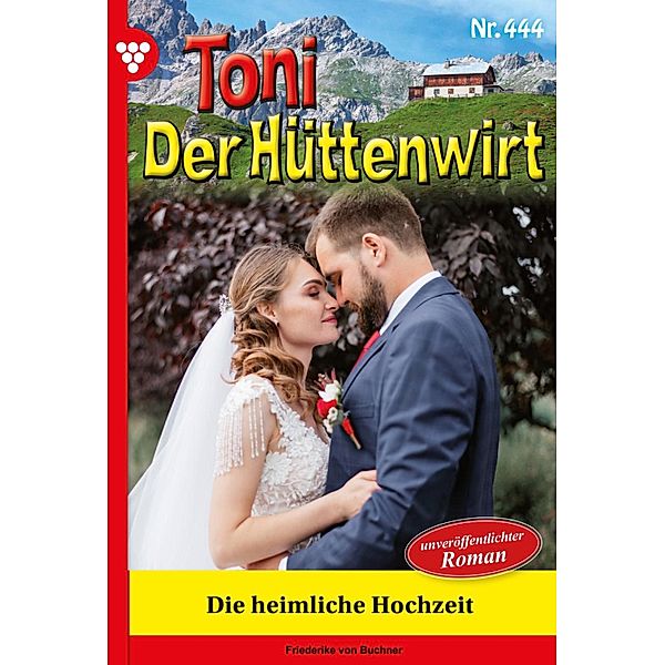 Die heimliche Hochzeit / Toni der Hüttenwirt Bd.444, Friederike von Buchner