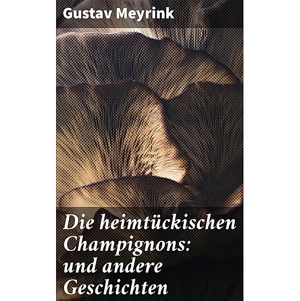 Die heimtückischen Champignons: und andere Geschichten, Gustav Meyrink