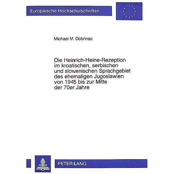 Die Heinrich-Heine-Rezeption im kroatischen, serbischen und slowenischen Sprachgebiet des ehemaligen Jugoslawien von 1945 bis zur Mitte der 70er Jahre, Michael Dobrinac