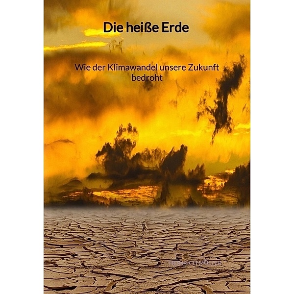 Die heiße Erde - Wie der Klimawandel unsere Zukunft bedroht, Heinrich Müller