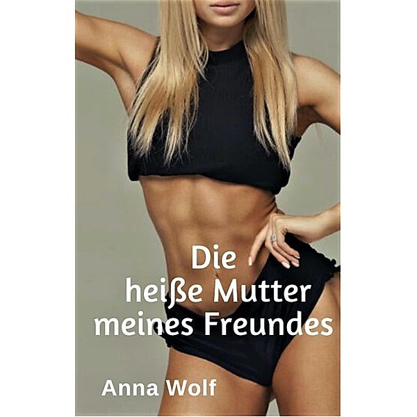 Die heiße Mutter meines Freundes, Anna Wolf