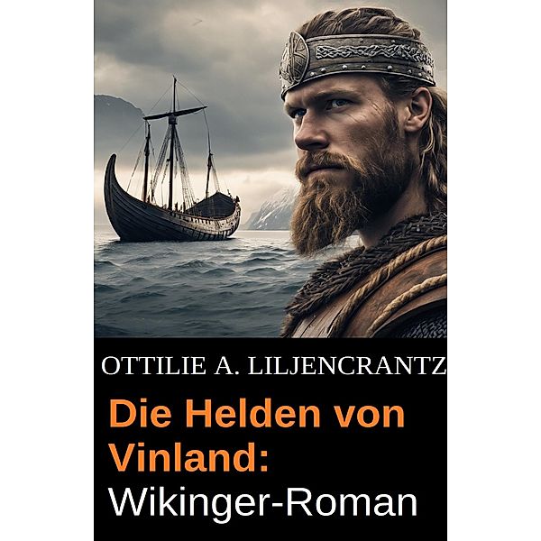 Die Helden von Vinland: Wikinger-Roman, Ottilie A. Liljencrantz