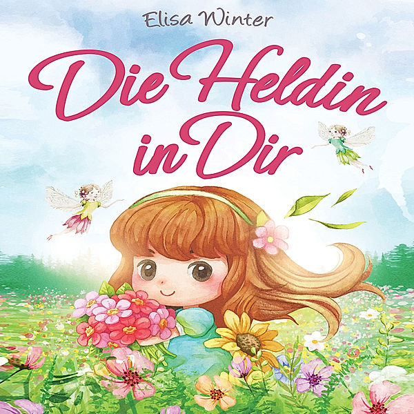 Die Heldin in Dir: Einfühlsame Geschichten über Stärke, Hilfsbereitschaft und Mut kleiner Feen, Fabelwesen und Abenteurer. Ein inspirierendes Buch zum Vor- und Selberlesen ab 5 Jahre, Elisa Winter