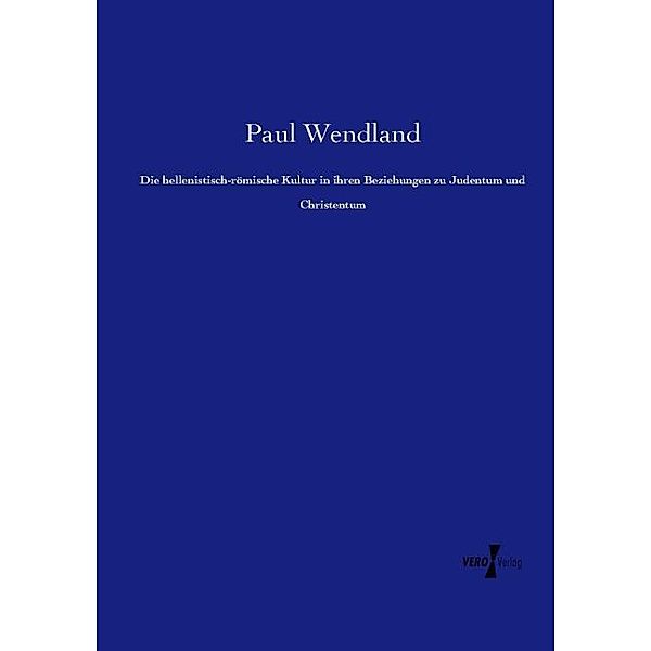 Die hellenistisch-römische Kultur in ihren Beziehungen zu Judentum und Christentum, Paul Wendland