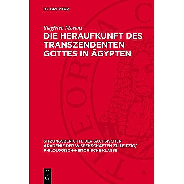 Die Heraufkunft des Transzendenten Gottes in Ägypten / Sitzungsberichte der Sächsischen Akademie der Wissenschaften zu Leipzig/ Philologisch-Historische Klasse Bd.1092, Siegfried Morenz