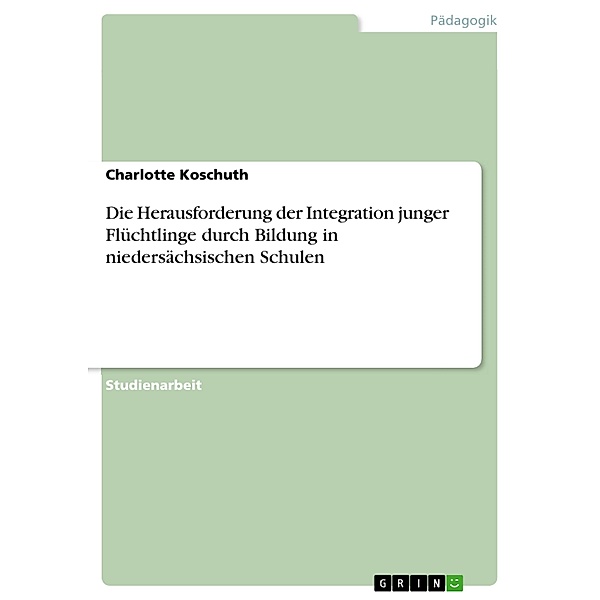 Die Herausforderung der Integration junger Flüchtlinge durch Bildung in niedersächsischen Schulen, Charlotte Koschuth