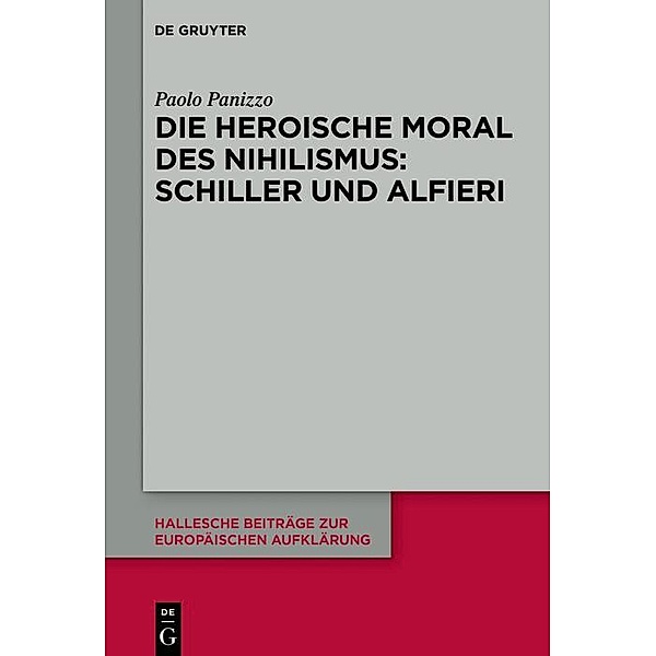 Die heroische Moral des Nihilismus: Schiller und Alfieri / Hallesche Beiträge zur Europäischen Aufklärung, Paolo Panizzo