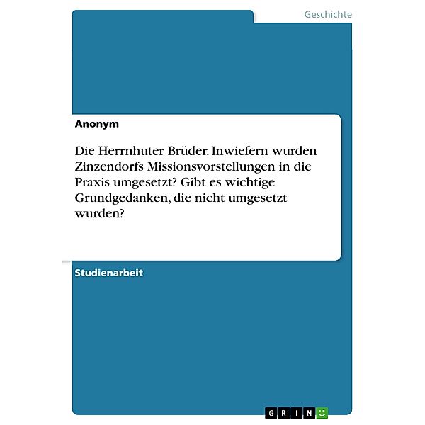 Die Herrnhuter Brüder. Inwiefern wurden Zinzendorfs Missionsvorstellungen in die Praxis umgesetzt? Gibt es wichtige Grundgedanken, die nicht umgesetzt wurden?