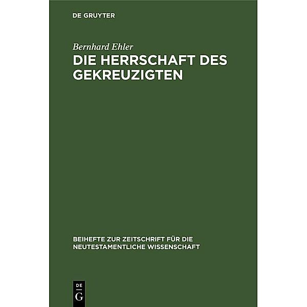 Die Herrschaft des Gekreuzigten / Beihefte zur Zeitschift für die neutestamentliche Wissenschaft Bd.46, Bernhard Ehler