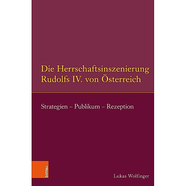 Die Herrschaftsinszenierung Rudolfs IV. von Österreich, Lukas Wolfinger