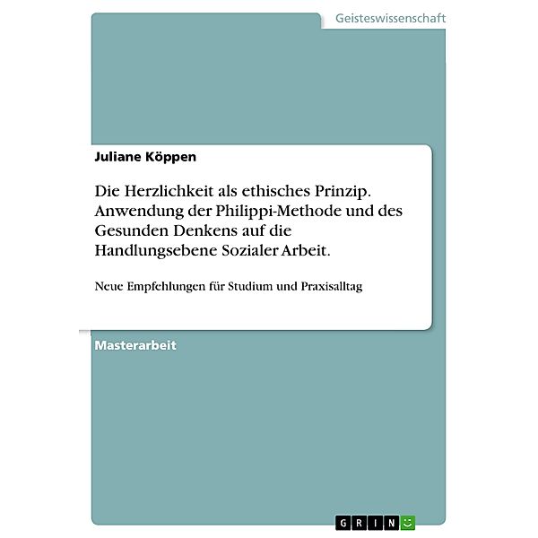 Die Herzlichkeit als ethisches Prinzip. Anwendung der Philippi-Methode und des Gesunden Denkens auf die Handlungsebene Sozialer Arbeit., Juliane Köppen