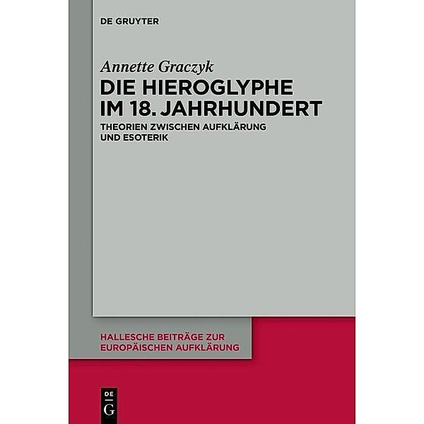 Die Hieroglyphe im 18. Jahrhundert / Hallesche Beiträge zur Europäischen Aufklärung Bd.51, Annette Graczyk