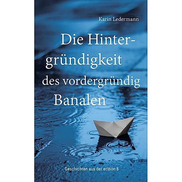 Die Hintergründigkeit des vordergründig Banalen / edition 8, Karin Ledermann