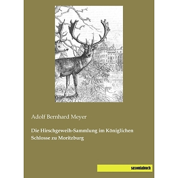 Die Hirschgeweih-Sammlung im Königlichen Schlosse zu Moritzburg, Adolf Bernhard Meyer