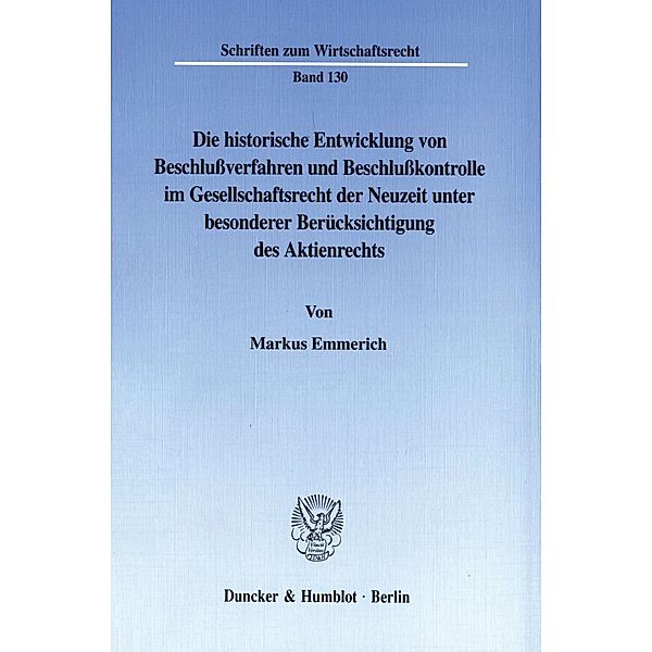 Die historische Entwicklung von Beschlußverfahren und Beschlußkontrolle im Gesellschaftsrecht der Neuzeit unter besonderer Berücksichtigung des Aktienrechts., Markus Emmerich