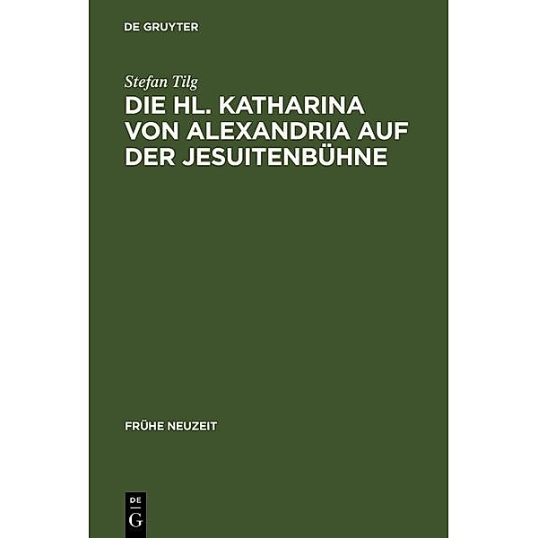 Die Hl. Katharina von Alexandria auf der Jesuitenbühne / Frühe Neuzeit Bd.101, Stefan Tilg
