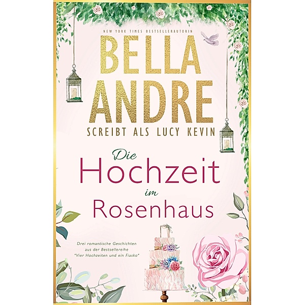 Die Hochzeit im Rosenhaus (Vier Hochzeiten und ein Fiasko, Buch 1-3) / Bella Andre Sammelband Bd.4, Bella Andre, Lucy Kevin