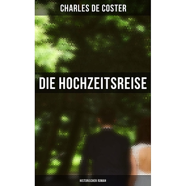 Die Hochzeitsreise: Historischer Roman, Charles De Coster