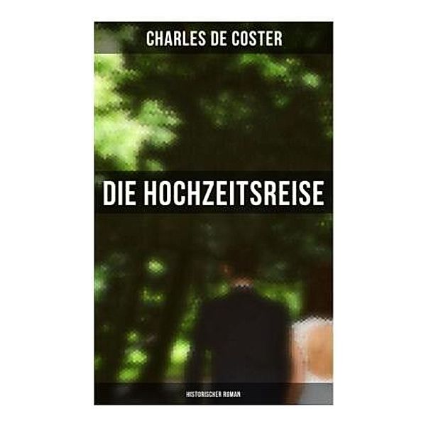 Die Hochzeitsreise: Historischer Roman, Charles de Coster