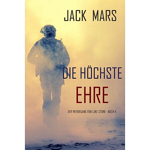 Die Höchste Ehre: Der Werdegang von Luke Stone - Buch 4 (ein Action Thriller) / Der Werdegang von Luke Stone Bd.4, Jack Mars