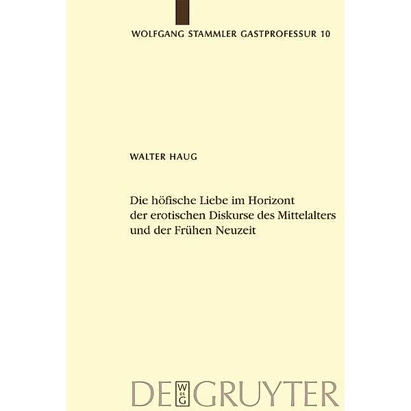 Die höfische Liebe im Horizont der erotischen Diskurse des Mittelalters und der Frühen Neuzeit / Wolfgang Stammler Gastprofessur für Germanische Philologie Bd.10, Walter Haug