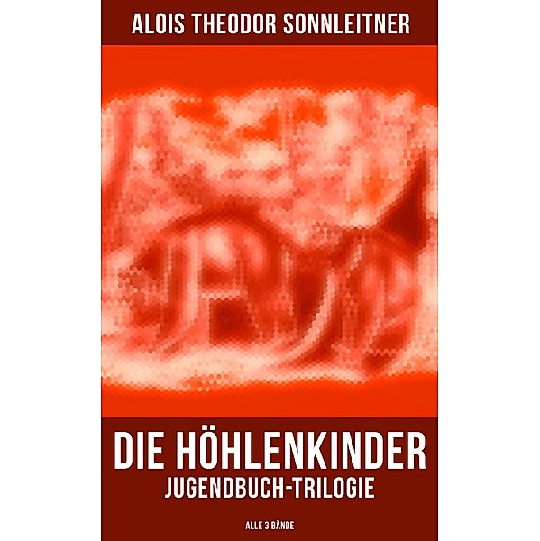 Die Höhlenkinder: Jugendbuch-Trilogie (Alle 3 Bände), Alois Theodor Sonnleitner