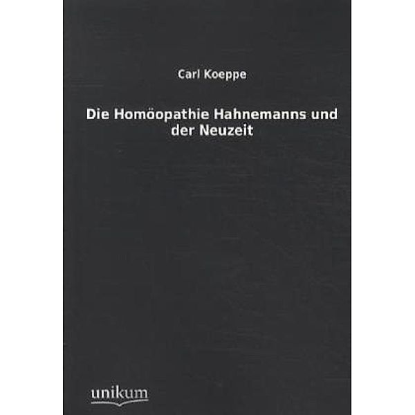 Die Homöopathie Hahnemanns und der Neuzeit, Carl Koeppe