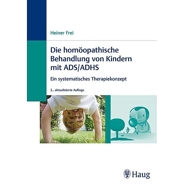 Die homöopathische Behandlung von Kindern mit ADS / ADHS, Heiner Frei
