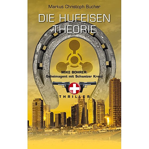 Die Hufeisen Theorie / Mike Bohrer: Geheimagent mit Schweizer Kreuz Bd.4, Markus Christoph Bucher