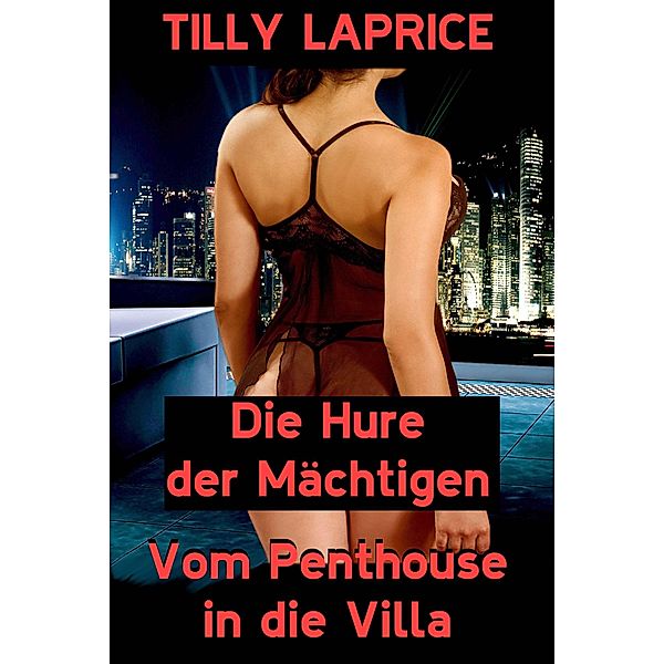 Die Hure der Mächtigen - Vom Penthouse in die Villa, Tilly Laprice