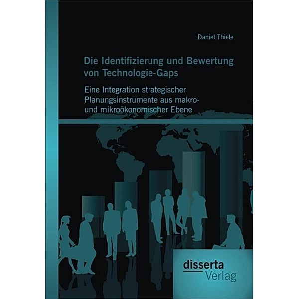 Die Identifizierung und Bewertung von Technologie-Gaps: Eine Integration strategischer Planungsinstrumente aus makro- und mikroökonomischer Ebene, Daniel Thiele