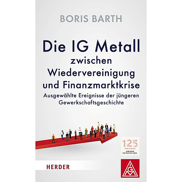 Die IG Metall zwischen Wiedervereinigung und Finanzmarktkrise, Boris Barth