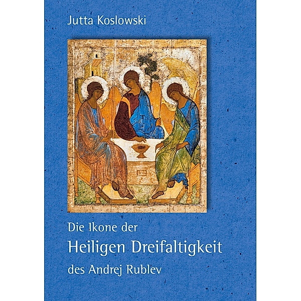 Die Ikone der Heiligen Dreifaltigkeit des Andrej Rublev, Jutta Koslowski