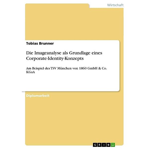 Die Imageanalyse als Grundlage eines Corporate-Identity-Konzepts am Beispiel des TSV München von 1860 GmbH & Co. KGaA, Tobias Brunner