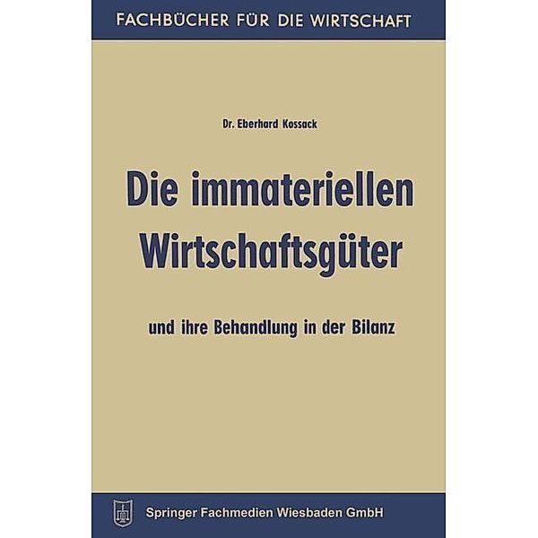 Die immateriellen Wirtschaftsgüter und ihre Behandlung in der Bilanz / Fachbücher für die Wirtschaft, Eberhard Kossack