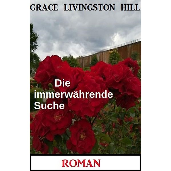 Die immerwährende Suche: Roman, Grace Livingston Hill