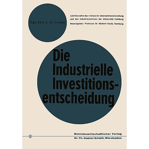 Die industrielle Investitionsentscheidung / Betriebswirtschaftliche Forschung zur Unternehmensführung Bd.2, August-Wilhelm Scheer