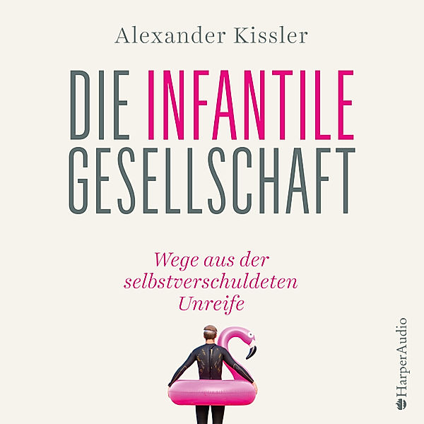 Die infantile Gesellschaft – Wege aus der selbstverschuldeten Unreife, Alexander Kissler