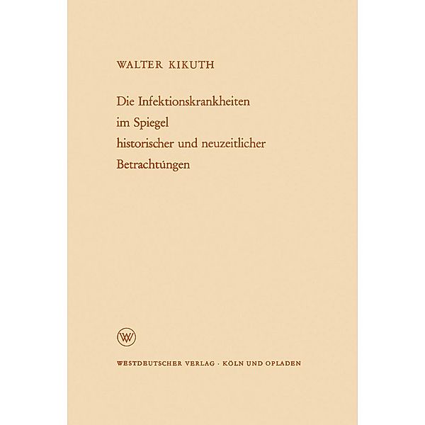 Die Infektionskrankheiten im Spiegel historischer und neuzeitlicher Betrachtungen / Arbeitsgemeinschaft für Forschung des Landes Nordrhein-Westfalen Bd.83, Walter Kikuth
