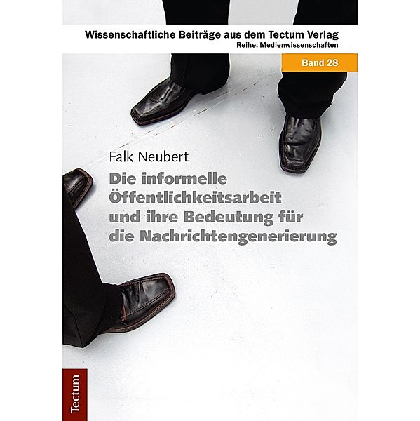 Die informelle Öffentlichkeitsarbeit und ihre Bedeutung für die Nachrichtengenerierung / Wissenschaftliche Beiträge aus dem Tectum-Verlag Bd.28, Falk Neubert